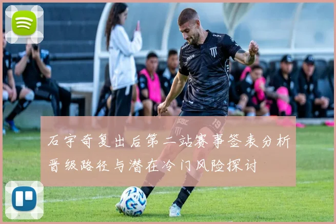 石宇奇复出后第二站赛事签表分析晋级路径与潜在冷门风险探讨