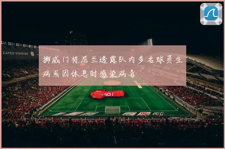 挪威门将尼兰透露队内多名球员生病或因休息时感染病毒