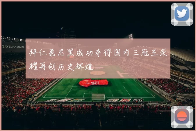 拜仁慕尼黑成功夺得国内三冠王荣耀再创历史辉煌