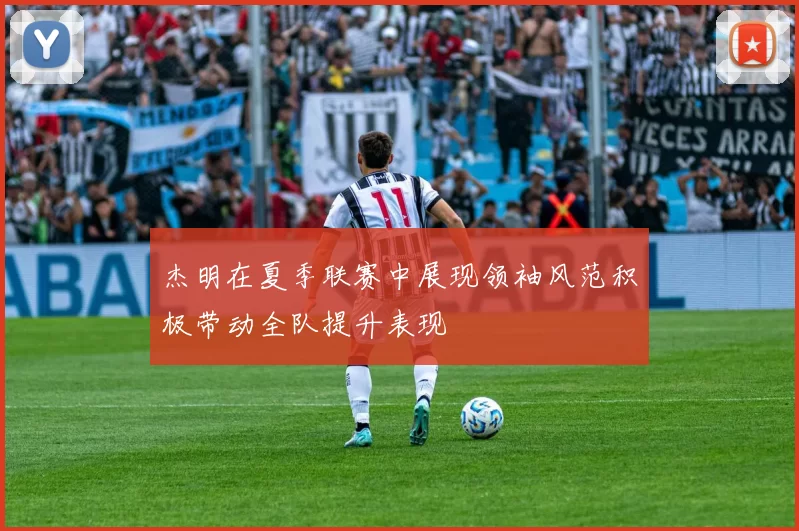 杰明在夏季联赛中展现领袖风范积极带动全队提升表现