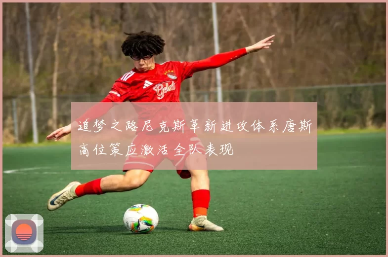 追梦之路尼克斯革新进攻体系唐斯高位策应激活全队表现