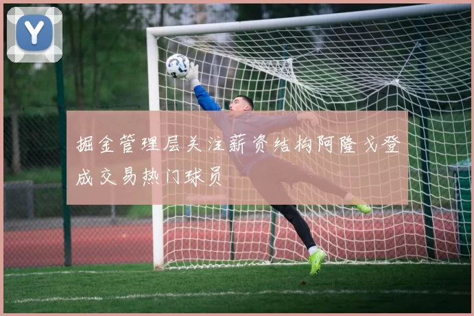 掘金管理层关注薪资结构阿隆戈登成交易热门球员
