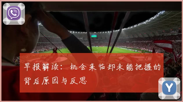 早报解读：机会来临却未能把握的背后原因与反思
