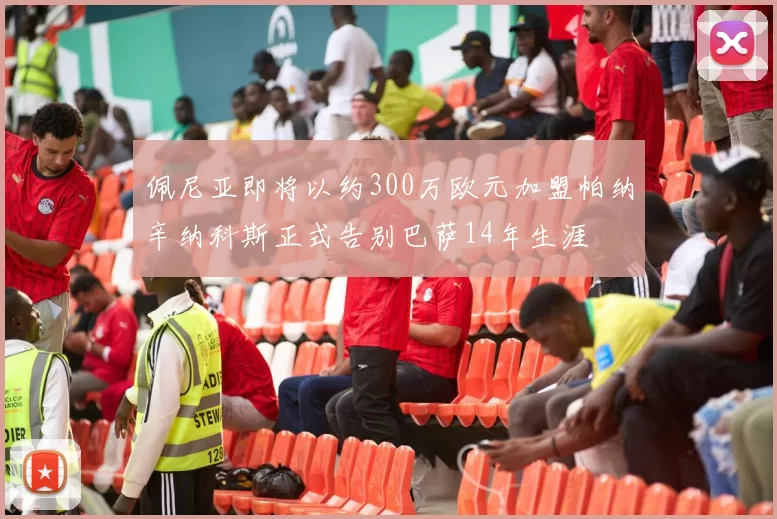 佩尼亚即将以约300万欧元加盟帕纳辛纳科斯正式告别巴萨14年生涯