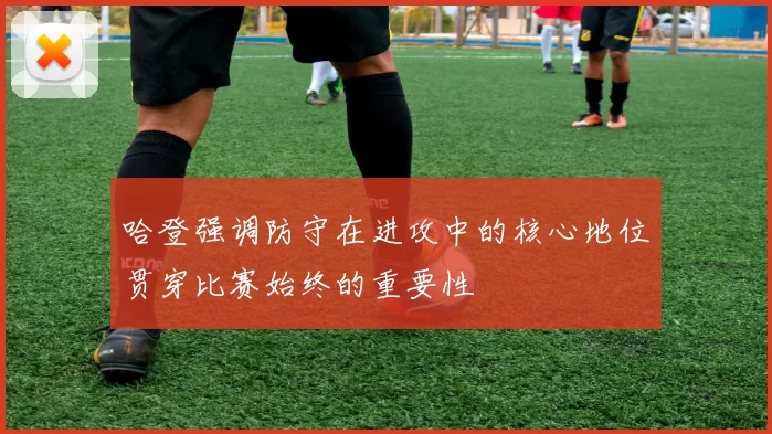 哈登强调防守在进攻中的核心地位贯穿比赛始终的重要性