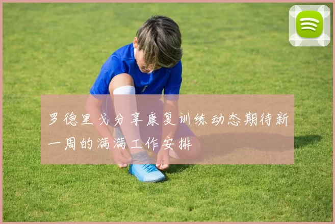 罗德里戈分享康复训练动态期待新一周的满满工作安排