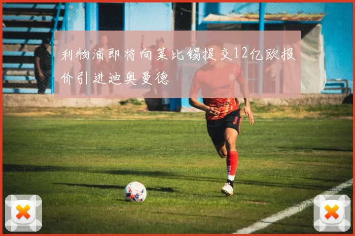 利物浦即将向莱比锡提交12亿欧报价引进迪奥曼德